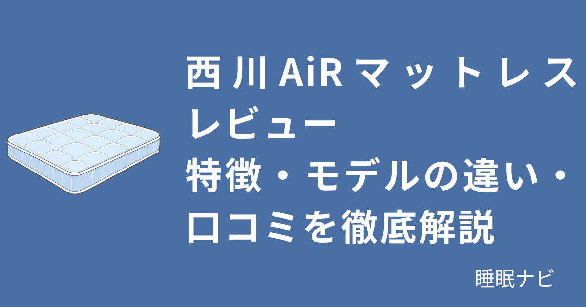 西川AiRマットレスレビュー｜特徴・モデルの違い・口コミを徹底解説
